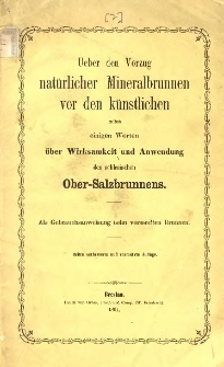 Ueber den Vorzug nat&uuml;rlicher Mineralbrunnen vor den k&uuml;nstlichen nebst einigen Worten &uuml;ber Wirksamkeit und Anwendung des schlesichen Ober-Salzbrunnens : als Gebrauchsanweissung beim verstandten Brunnen.