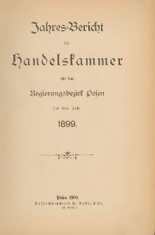 Jahresbericht der Handelskammer f&uuml;r den Regierungsbezirk Posen f&uuml;r das Jahr 1899.