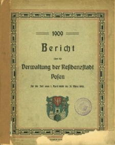 Bericht &uuml;ber die Verwaltung der Residenzstadt Posen f&uuml;r die Zeit vom 1. April 1909 bis 31. M&auml;rz 1910.