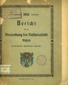 Bericht &uuml;ber die Verwaltung der Residenzstadt Posen f&uuml;r die Zeit vom 1. April 1910 bis 31. M&auml;rz 1911.
