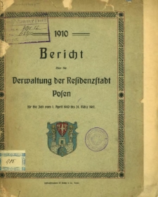 Bericht über die Verwaltung der Residenzstadt Posen für die Zeit vom 1. April 1910 bis 31. März 1911.