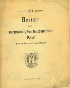 Bericht &uuml;ber die Verwaltung der Residenzstadt Posen f&uuml;r die Zeit vom 1. April 1911 bis 31. M&auml;rz 1912.