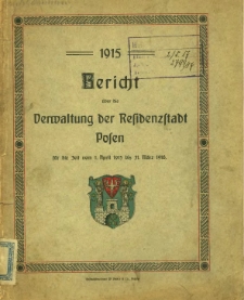 Bericht &uuml;ber die Verwaltung der Residenzstadt Posen f&uuml;r die Zeit vom 1. April 1915 bis 31. M&auml;rz 1916.