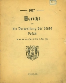 Bericht über die Verwaltung der Residenzstadt Posen für die Zeit vom 1. April 1917 bis 31. März 1918.