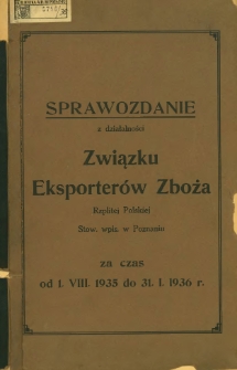 Sprawozdanie z działalności Związku Eksporter&oacute;w Zboża Rzplitej Polskiej Stow. wpis. w Poznaniu za czas od 1.VIII.1935 do 31.I. 1936.