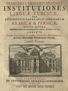 Institutiones linguae Turcicae cum rudimentis parallelis linguarum Arabicae et Persicae [...] curante Adamo Francisco Kollar. T. 1