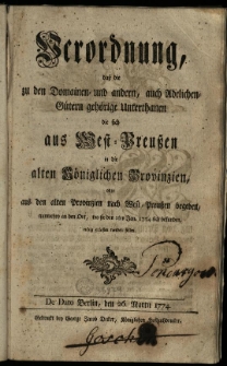 Verordnung dass die zu den Domainen-und andern, auch Adelichen-G&uuml;tern geh&ouml;rige Unterthanen die sich aus West-Preussen in die alten K&ouml;niglichen Provinzien, oder aus den alten Provinzien nach West-Preussen begeben, nunmehro an den Ort, wo sie den 1ten Jan. 1774 sich befunden, ruhig gelassen werden sollen