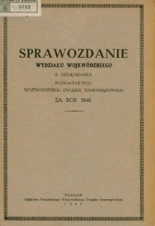Sprawozdanie Wydziału Wojew&oacute;dzkiego z działalności Poznańskiego Wojew&oacute;dzkiego Związku Samorządowego za rok 1946.