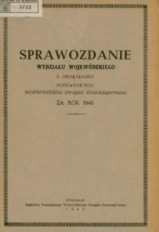 Sprawozdanie Wydziału Wojewódzkiego z działalności Poznańskiego Wojewódzkiego Związku Samorządowego za rok 1946.