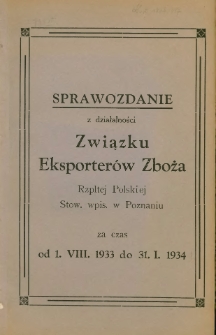 Sprawozdanie z działalności Związku Eksporter&oacute;w Zboża Rzplitej Polskiej Stow. wpis. w Poznaniu za czas od 1.VIII.1933 do 31. I. 1934.