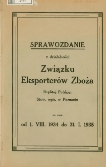 Sprawozdanie z działalności Związku Eksporter&oacute;w Zboża Rzplitej Polskiej Stow. wpis. w Poznaniu za czas od 1.VIII.1934 do 31. I. 1935.