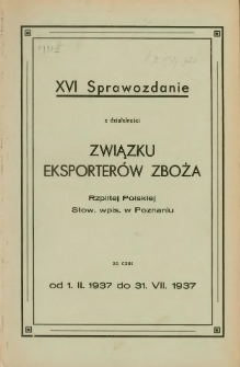Sprawozdanie z działalności Związku Eksporter&oacute;w Zboża Rzplitej Polskiej Stow. wpis. w Poznaniu za czas od 1.II.1937 do 31. VII. 1937.XVI.