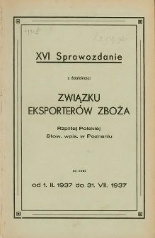 Sprawozdanie z działalności Związku Eksporterów Zboża Rzplitej Polskiej Stow. wpis. w Poznaniu za czas od 1.II.1937 do 31. VII. 1937.XVI.