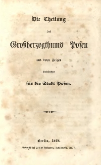 Die Theilung des Grossherzogthums Posen und deren Folgen insbesondere f&uuml;r die Stadt Posen