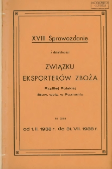 Sprawozdanie z działalności Związku Eksporter&oacute;w Zboża Rzplitej Polskiej Stow. wpis. w Poznaniu za czas od 1.II.1938 do 31. VII. 1938.XVIII.
