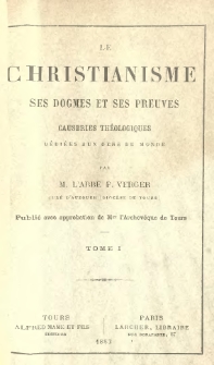 Le Christianisme, ses dogmes et ses preuves, causeries th&eacute;ologiques d&eacute;di&eacute;es aux gens du monde. T.1