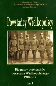 Powstańcy wielkopolscy : biogramy uczestnik&oacute;w powstania wielkopolskiego 1918-1919. Tom I