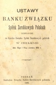Ustawy Banku Związku Sp&oacute;łek Zarobkowych Polskich uchwalone na Sejmiku Związku Sp&oacute;łek Zarobkowych polskich w Chełmnie dnia 23go i 24go czerwca 1885 r.