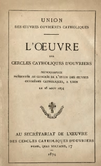 Union des oeuvres ouvri&egrave;res catholiques. L'oeuvre des cercles catholiques d'ouvriers. Monographie pr&eacute;sent&eacute;e au congr&egrave;s de l'union des oeuvres ouvri&egrave;res catholiques &agrave; Lyon le 25 Ao&ucirc;t 1874