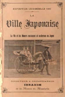 Exposition universelle 1889 : la ville japonaise : la vie et les moeurs anciennes et modernes au Japon