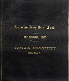 Victorian Irish Famine Relief Fund Melbourne 1880. Report of the Central Committee with a reprint of documents connected with the fund