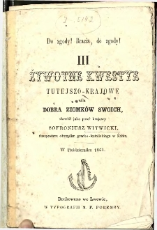 Do zgody! Bracia, do zgody!. 3, Żywotne kwestye tutejszo-krajowe dla dobra ziomk&oacute;w swoich skreślił jako poseł krajowy Sofroniusz Witwicki.