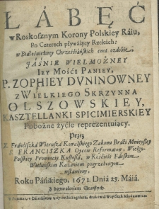 Łabęć w roskosznym Korony Polskiey raiu, po czterech pływaiący rzekach: w białośnieżney chrześciańskich cnot ozdobie jaśnie wielmożney jey mości paniey p. Zophiey Duninowney z Wielkiego Skrzynna Olszowskiey kasztellanki spicimierskiey pobożne żyćie reprezentuiący przez X. Franciszka Wierusza Kowalskiego Zakonu Braci Mnieyszey S. Franciszka Oycow Reformatow, Wielgopolskiey prowinciy kustosza, w kościele farskim wieluńskim kazaniem pogrzebowym wsławiony, roku pańskiego 1671. dnia 25 maja