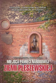 Miejsca pamięci narodowej Ziemi Pleszewskiej - pomniki, tablice, obeliski upamiętniające osoby i wydarzenia historyczne / Stanisław Br&oacute;dka, Witold Hajdasz ; Pleszewskie Towarzystwo Kulturalne, Muzeum Regionalne w Pleszewie.