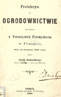 Prelekcya o ogrodnictwie powiedziana w Towarzystwie Przemysłowem w Poznaniu, dnia 14 grudnia 1868 roku, przez J&oacute;zefa Szokalskiego
