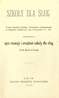 Szkoły dla sług : odezwa Zarządu gł&oacute;wnego Towarzystwa Pedagogicznego do Zarząd&oacute;w oddziałowych tego Towarzystwa do 1.390. obejmująca opis rozwoju i urządzeń szkoły dla sług we Lwowie
