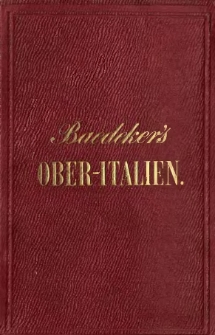Italien: Handbuch für Reisende. Th.1: Ober-Italien bis Livorno, Florenz und Ravenna, nebst der Insel Corsica und den Reise-Routen durch Frankreich, die Schweiz und Oesterreich