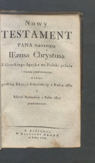 Nowy Testament Pana Naszego Iezusa Chrystusa z greckiego ięzyka na polski pilnie i wiernie przetłumaczony, a teraz podług edycyi gdańskiéy z roku 1632 i edycyi berlinskiéy z roku 1810 przedrukowany.