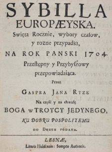 Sybilla Europaeyska. Swięta Rocznie, wybory czasow, y rozne przypadki, na Rok Panski 1704. Przestępny y Przybyszowy przepowiadaiąca. Przez Gaspra Jana Ryzę Na część y na chwałę Boga w Tryoycy Jedynego, ku dobru pospolitemu do druku podana