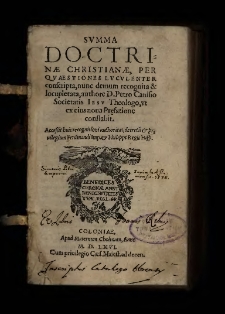 Summa Doctrinæ Christianæ Per Qvæstiones Lvcvlenter conscripta, nunc demum recognita & locupletata / authore d.Petro Canisio [...] ut ex eius nova Prefatione constabit. Accessit huic recognitioni authoritas, decretu[m] & privilegium Ferdinandi Imp. & Philippi Regis Hisp.