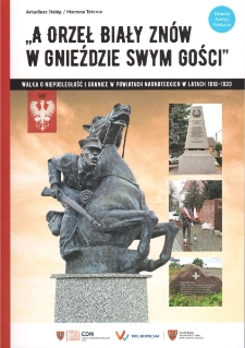 "A Orzeł Biały zn&oacute;w w gnieździe swym gości". Walka o niepodległość i granice w powiatach nadnoteckich w latach1918-1920. Historia &ndash; Pamięć &ndash; Edukacja