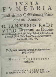 Iusta funebria Illustrissimo Celsissimoque Principi ac Domino D. Ianussio Radivilo Birzarum ac Dubincorum Duci, Sacri Rom. Imp. Principi, Item Słuck & Kopyl Duci, Castellano Vilnensi, Capitaneo Borisovien, &c. &c. In signum extremi honoris et argumentum serii doloris a Musis Birzensibus persoluta