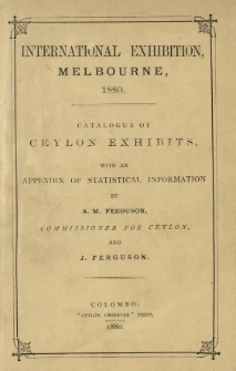 International Exhibition, Melbourne, 1880 : catalogue of Ceylon exhibits, with an Appendix of statistical information
