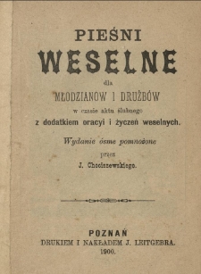 Pieśni weselne dla młodzian&oacute;w i drużb&oacute;w w czasie aktu ślubnego z dodatkiem oracyi i życzeń weselnych