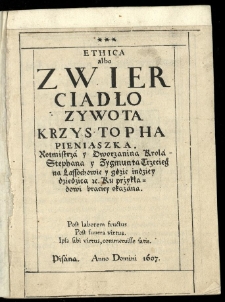 Ethica albo zwierciadło zywota Krzystopha Pieniąszka, rotmistrza y dworzanina krola Stephana y Zygmunta Trzeciego na Lassochowie y gdzie indziey dzidzica etc. ku przykładowi braciey okazana [...] Pisana anno Domini 1607