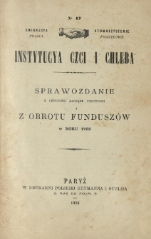 Emigracya Polska Stowarzyszenie Podatkowe. Instytucya Czci i Chleba. Sprawozdanie z czynności Zarządu Instytucyi i z obrotu funduszów w roku 1903. Nr 47. 1904
