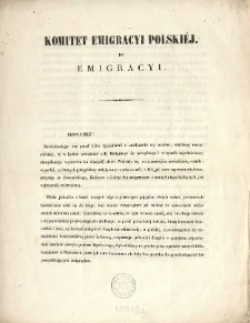 Komitet Emigracyi Polski&eacute;j do Emigracyi [Zawiadomienie Inc.] "Obywatele! Zawiadamiając was przed kilko tygodniami o zawiązaniu się nasz&eacute;m, mieliśmy mocną nadzieję, że w kr&oacute;tce wezwiemy całą Emigracyę do porządnego i w spos&oacute;b najwłaściwszy obmyślonego wymarszu ku ojczyst&eacute;j ziemi ... "