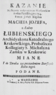 Kazanie na Seymie ordynaryinym Warszawskim Roku Pańskiego 1754. przez JMći Xiędza Macieia Jozefa, z Łubny Łubienskiego Archidyakona Katedralnego Krakowskiego, Proboszcza Kollegiaty S. Michała na Zamku w Krakowie miane Y do Druku za pozwoleniem Satrszych Roku tegoż Podane