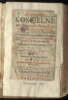 Roczne dźieie kośćielne od narodzenia [...] Iesusa Christusa. Wybrane z rocznychdzieiow kośćielnych Cesara Baroniusza [...] nazwanych annales ecclesiastici. Przez X. Piotra Skarge [...] Te kśięgi zamykaią w sobie dźieśięć tomow, to iest, lat tyśiąc