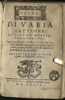 Selva di varia lettione [...] divisa in cinque parti nellequali sono utili cose, dotti ammaestramenti, et varii discorsi appartenenti, cosi alle scientie, come alle historie de gli huomini, et de gli animali. Ampliate et di nuovo riuedute per Francesco Sansovino