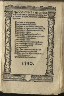 Solennes et quotidiani ac practicabiles Tractatus[...]: Tractatus de principibus: [...] de cardinalibus; [...] de consiliarijs principum; [...] de legatis maxime principum; [...] de officialibus dominorum; [...] de milite; [...] de castellanis et castris; [...] de confederatione, pace et convetionibus principum; [...] de bello; [...] de crimine lese maiestatis; [...] de privilegio et recripto; [...] de dignitate; [...] de fisco; Alius [...] de cardinalibus; [...] de primogenitura; Solennis repetitio super rebrica. ff. de rei vendicatione; [...] de legitimatione.