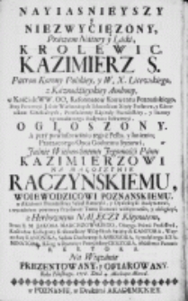 Nayiasnieyszy y niezwycięzony prawem natury y łaski krolewic Kazimierz S [...] w kościele [...]. OO. Reformat&oacute;w konwentu poznańskiego [...] ogłoszony, a przy powinszowaniu tegoż festu y imienin [...] Kazimierzowi na Małoszynie Raczyńskiemu woiewodzicowi poznańskiemu [...] z herbownym Nałęczy kleynotem przez [...] Jakoba Marciszowskiego [...] na wiązanie prezentowany y ofiarowany roku [...] 1756 dnia 4 [...] marca