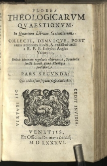 Flores theologicarum quaestionum, in quartum librum Sententiarum. Collecti, denuoque post varias aeditiones selecti et utilissime aucti a R.P.F. Iosepho Angles [...] sacrae theologiae professore. P. 2 tractatus tres [...] nempe de oratione, ieiunio et eleemosina [...])