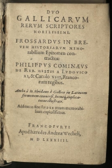 Duo Gallicarum rerum scriptores nobilissimi. Frossardus in brevem historiarum memorabilium epitomen conctractus: Philippus Cominaeus De rebus gestis a Ludovico XI et Carolo VIII [...] Ambo a Io. Sleidano è Gallico in Latinum sermonem conversi [...]