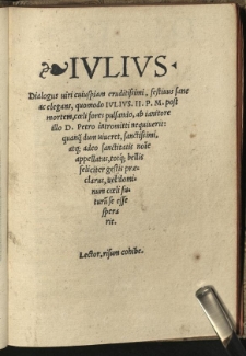 Iulius: Dialogus viri cuiuspiam eruditissimi, festivus sane ac elegans, quomodo Iulius II. P. M. post mortem, coeli fores pulsando, ab ianitore illo D. Petro intromitti nequieverit [...]