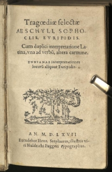 Tragoediae selectae Aeschyli, Sophoclis, Euripidis. Cum duplici interpretatione Latina, una ad verbu[m], altera carmine. Ennianae interpretationes locoru[m] aliquot Euripidis